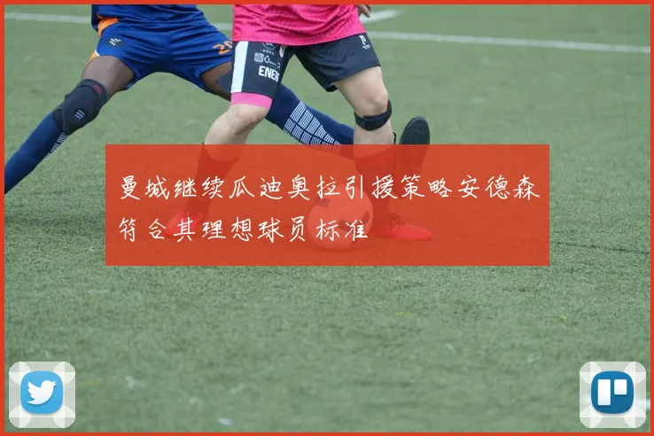 曼城继续瓜迪奥拉引援策略安德森符合其理想球员标准