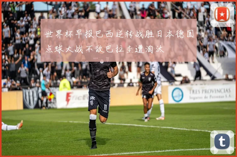 世界杯早报巴西逆转战胜日本德国点球大战不敌巴拉圭遭淘汰