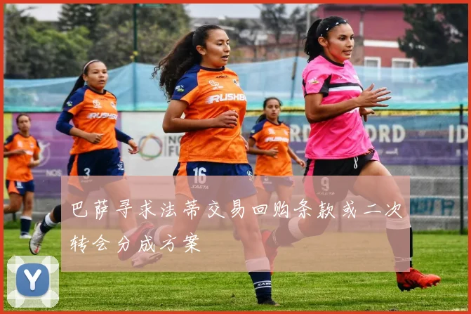 巴萨寻求法蒂交易回购条款或二次转会分成方案