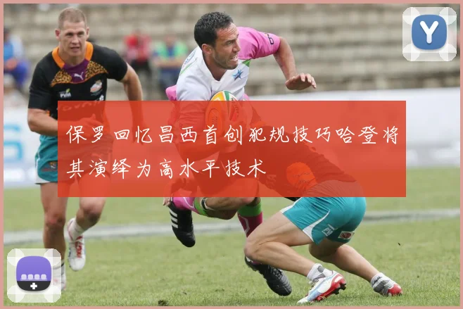 保罗回忆昌西首创犯规技巧哈登将其演绎为高水平技术