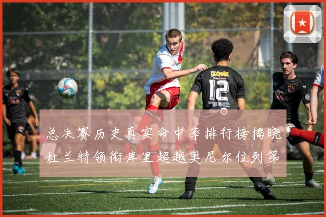总决赛历史真实命中率排行榜揭晓杜兰特领衔库里超越奥尼尔位列第11