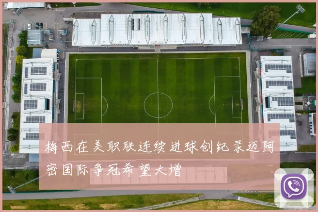 梅西在美职联连续进球创纪录迈阿密国际争冠希望大增