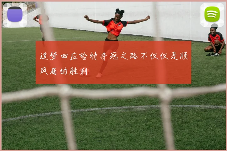 追梦回应哈特夺冠之路不仅仅是顺风局的胜利