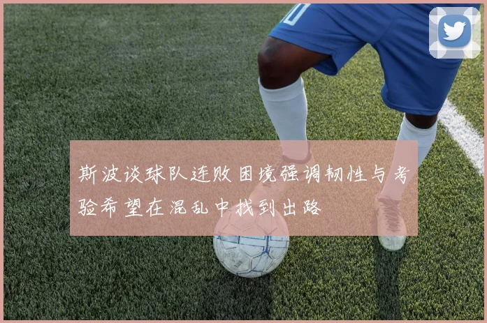 斯波谈球队连败困境强调韧性与考验希望在混乱中找到出路