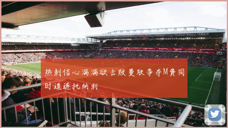 热刺信心满满欲击败曼联争夺M费同时追逐托纳利