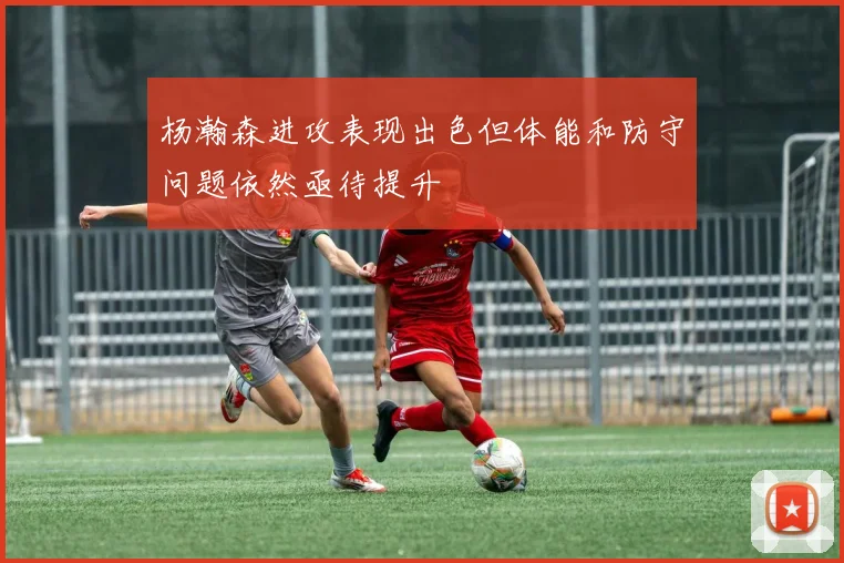 杨瀚森进攻表现出色但体能和防守问题依然亟待提升