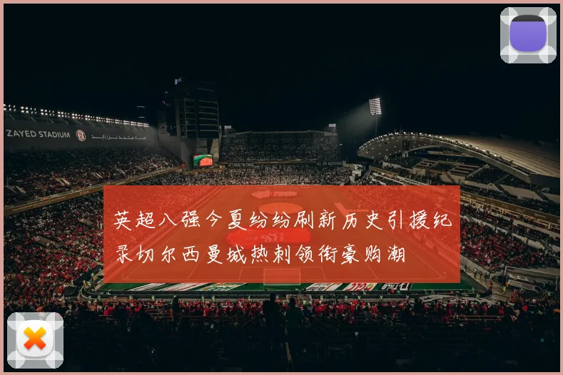 英超八强今夏纷纷刷新历史引援纪录切尔西曼城热刺领衔豪购潮