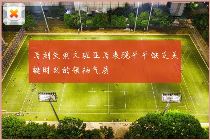 马刺失利文班亚马表现平平缺乏关键时刻的领袖气质