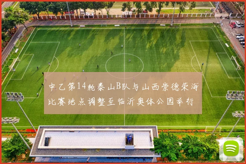 中乙第14轮泰山B队与山西崇德荣海比赛地点调整至临沂奥体公园举行